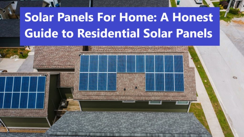 Solar Panels For Home: An Honest Guide to Residential Solar Panels